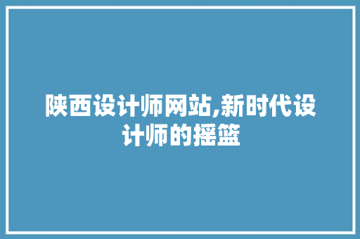 陕西设计师网站,新时代设计师的摇篮 陕西设计师网站,新时代设计师的摇篮 搜狗SEO