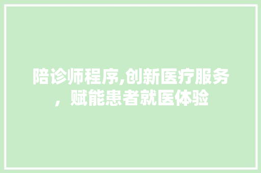 陪诊师程序,创新医疗服务，赋能患者就医体验 陪诊师程序,创新医疗服务，赋能患者就医体验 必应SEO
