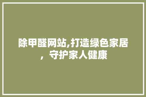 除甲醛网站,打造绿色家居，守护家人健康 除甲醛网站,打造绿色家居，守护家人健康 搜狗SEO