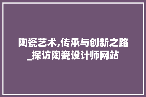 陶瓷艺术,传承与创新之路_探访陶瓷设计师网站 陶瓷艺术,传承与创新之路_探访陶瓷设计师网站 百度SEO