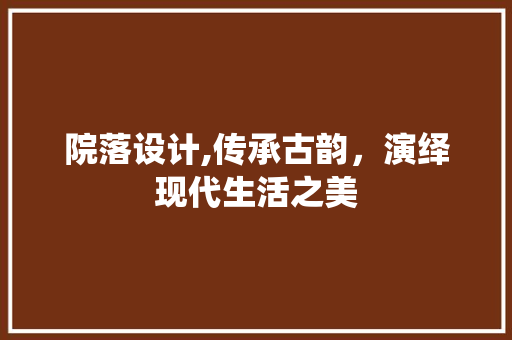 院落设计,传承古韵，演绎现代生活之美 院落设计,传承古韵，演绎现代生活之美 神马SEO