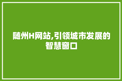随州H网站,引领城市发展的智慧窗口 搜狗SEO 随州H网站,引领城市发展的智慧窗口 随州H网站,引领城市发展的智慧窗口 搜狗SEO