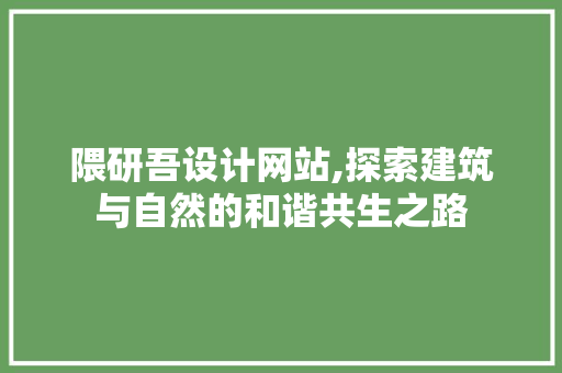 隈研吾设计网站,探索建筑与自然的和谐共生之路 隈研吾设计网站,探索建筑与自然的和谐共生之路 必应SEO