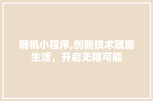 随机小程序,创新技术赋能生活，开启无限可能 随机小程序,创新技术赋能生活，开启无限可能 搜狗SEO