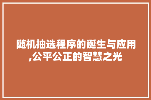 随机抽选程序的诞生与应用,公平公正的智慧之光 随机抽选程序的诞生与应用,公平公正的智慧之光 搜狗SEO