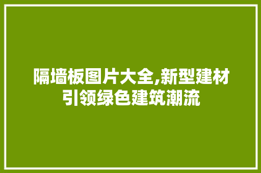 隔墙板图片大全,新型建材引领绿色建筑潮流 隔墙板图片大全,新型建材引领绿色建筑潮流 搜狗SEO