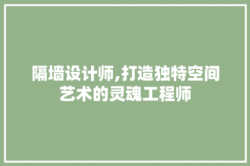隔墙设计师,打造独特空间艺术的灵魂工程师 隔墙设计师,打造独特空间艺术的灵魂工程师 神马SEO