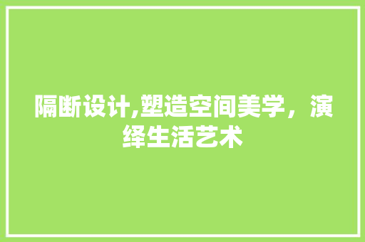 隔断设计,塑造空间美学，演绎生活艺术