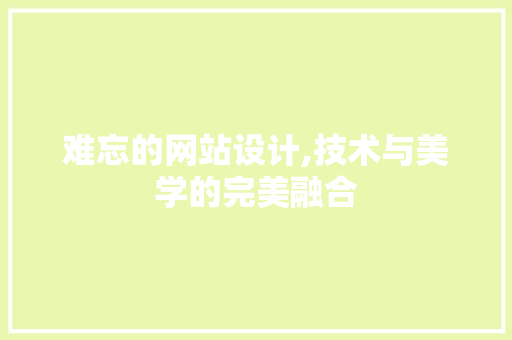 难忘的网站设计,技术与美学的完美融合 难忘的网站设计,技术与美学的完美融合 搜狗SEO