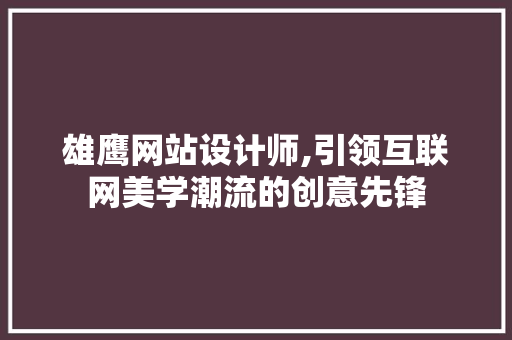 雄鹰网站设计师,引领互联网美学潮流的创意先锋 雄鹰网站设计师,引领互联网美学潮流的创意先锋 必应SEO