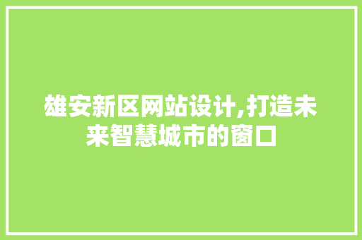 雄安新区网站设计,打造未来智慧城市的窗口 雄安新区网站设计,打造未来智慧城市的窗口 神马SEO