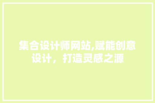 集合设计师网站,赋能创意设计，打造灵感之源 集合设计师网站,赋能创意设计，打造灵感之源 网站建设公司