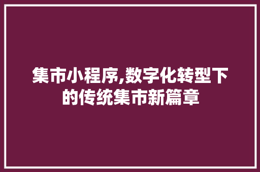 集市小程序,数字化转型下的传统集市新篇章 集市小程序,数字化转型下的传统集市新篇章 搜狗SEO