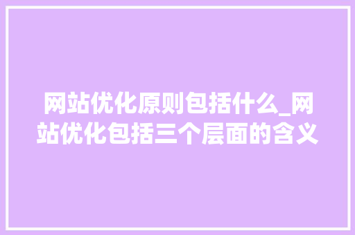 网站优化原则包括什么_网站优化包括三个层面的含义。 网站优化原则包括什么_网站优化包括三个层面的含义。 百度SEO