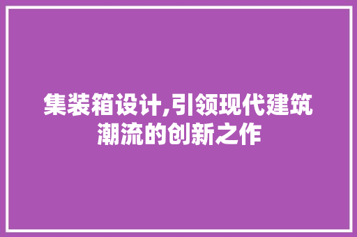 集装箱设计,引领现代建筑潮流的创新之作 集装箱设计,引领现代建筑潮流的创新之作 必应SEO