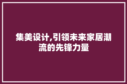 集美设计,引领未来家居潮流的先锋力量 集美设计,引领未来家居潮流的先锋力量 百度SEO