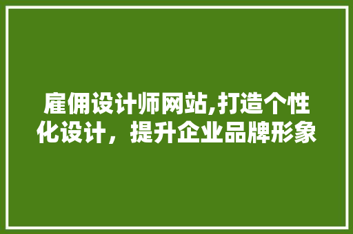 雇佣设计师网站,打造个性化设计，提升企业品牌形象 雇佣设计师网站,打造个性化设计，提升企业品牌形象 百度SEO