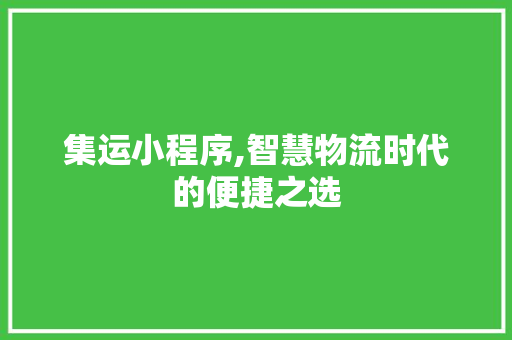集运小程序,智慧物流时代的便捷之选 集运小程序,智慧物流时代的便捷之选 必应SEO