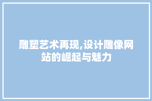 雕塑艺术再现,设计雕像网站的崛起与魅力 雕塑艺术再现,设计雕像网站的崛起与魅力 神马SEO