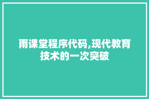 雨课堂程序代码,现代教育技术的一次突破 雨课堂程序代码,现代教育技术的一次突破 SEO关键词
