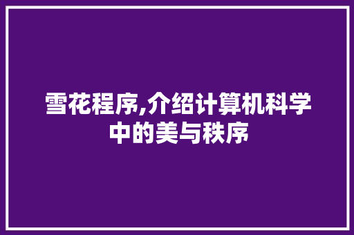 雪花程序,介绍计算机科学中的美与秩序 雪花程序,介绍计算机科学中的美与秩序 SEO关键词