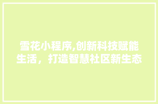 雪花小程序,创新科技赋能生活，打造智慧社区新生态