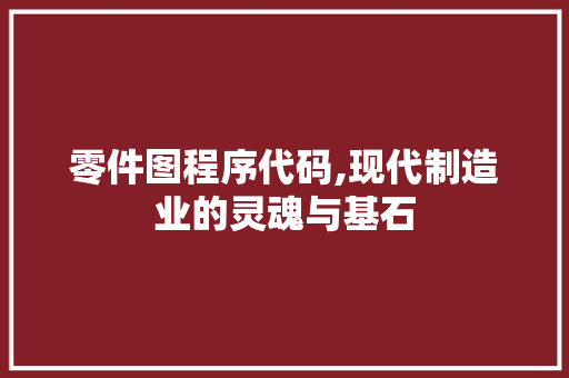 零件图程序代码,现代制造业的灵魂与基石 零件图程序代码,现代制造业的灵魂与基石 搜狗SEO