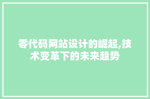 零代码网站设计的崛起,技术变革下的未来趋势 零代码网站设计的崛起,技术变革下的未来趋势 SEO关键词