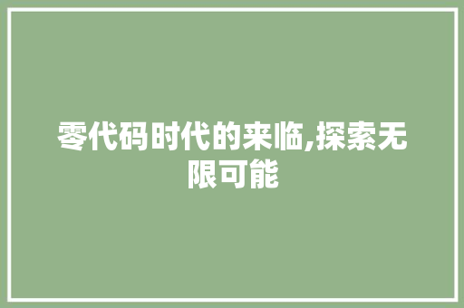零代码时代的来临,探索无限可能 零代码时代的来临,探索无限可能 搜狗SEO