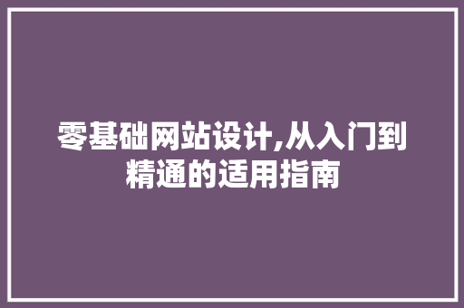 零基础网站设计,从入门到精通的适用指南 零基础网站设计,从入门到精通的适用指南 神马SEO