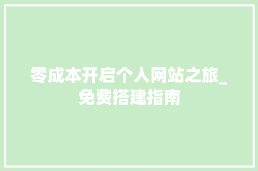 零成本开启个人网站之旅_免费搭建指南 零成本开启个人网站之旅_免费搭建指南 百度SEO