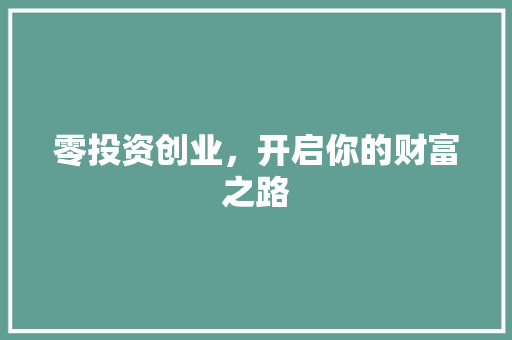 零投资创业，开启你的财富之路 零投资创业，开启你的财富之路 SEO关键词
