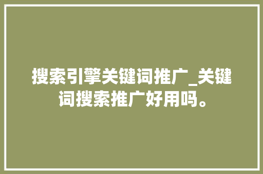 搜索引擎关键词推广_关键词搜索推广好用吗。 搜索引擎关键词推广_关键词搜索推广好用吗。 SEO关键词