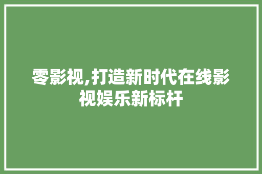 零影视,打造新时代在线影视娱乐新标杆 零影视,打造新时代在线影视娱乐新标杆 百度SEO