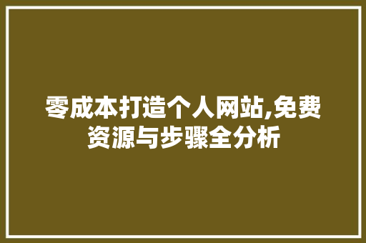 零成本打造个人网站,免费资源与步骤全分析 零成本打造个人网站,免费资源与步骤全分析 SEO关键词
