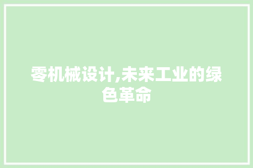 零机械设计,未来工业的绿色革命 零机械设计,未来工业的绿色革命 SEO关键词