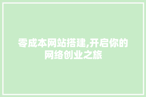 零成本网站搭建,开启你的网络创业之旅 零成本网站搭建,开启你的网络创业之旅 搜狗SEO
