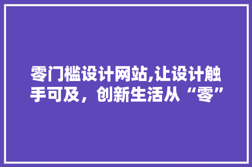 零门槛设计网站,让设计触手可及，创新生活从“零”开始 零门槛设计网站,让设计触手可及，创新生活从“零”开始 必应SEO