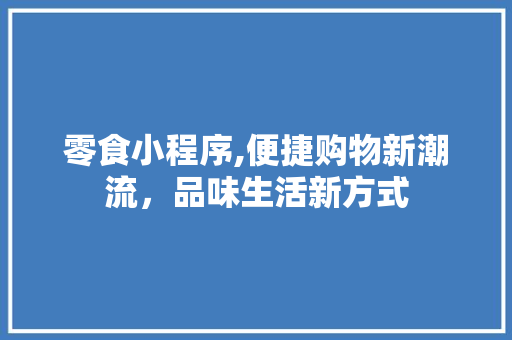 零食小程序,便捷购物新潮流，品味生活新方式 零食小程序,便捷购物新潮流，品味生活新方式 SEO关键词