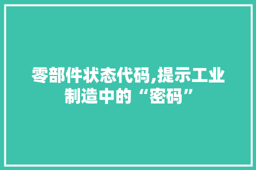零部件状态代码,提示工业制造中的“密码”