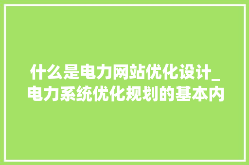 什么是电力网站优化设计_电力系统优化规划的基本内容。 什么是电力网站优化设计_电力系统优化规划的基本内容。 搜狗SEO