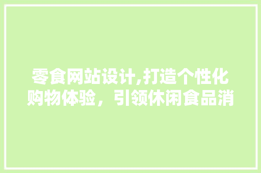 零食网站设计,打造个性化购物体验，引领休闲食品消费新潮流 零食网站设计,打造个性化购物体验，引领休闲食品消费新潮流 必应SEO