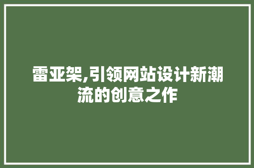 雷亚架,引领网站设计新潮流的创意之作 搜狗SEO 雷亚架,引领网站设计新潮流的创意之作 雷亚架,引领网站设计新潮流的创意之作 搜狗SEO