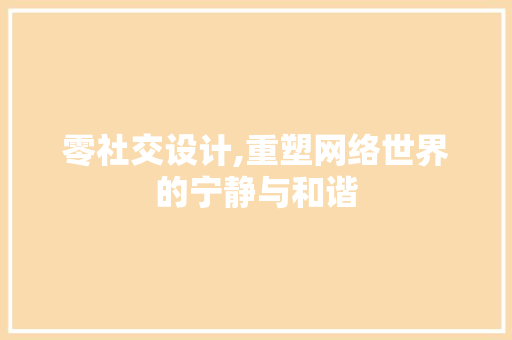 零社交设计,重塑网络世界的宁静与和谐 零社交设计,重塑网络世界的宁静与和谐 神马SEO