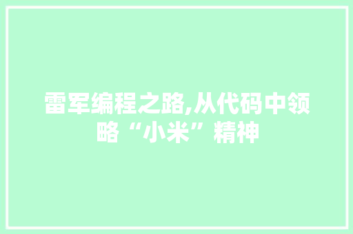 雷军编程之路,从代码中领略“小米”精神 雷军编程之路,从代码中领略“小米”精神 网站建设公司