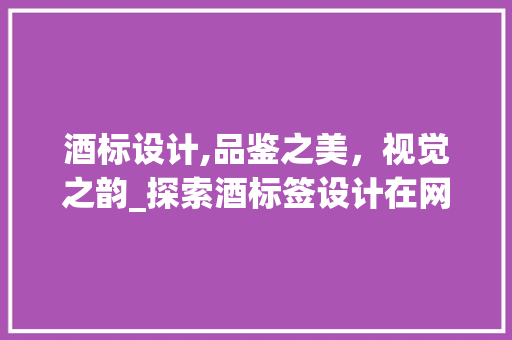 酒标设计,品鉴之美，视觉之韵_探索酒标签设计在网站中的应用 酒标设计,品鉴之美，视觉之韵_探索酒标签设计在网站中的应用 神马SEO