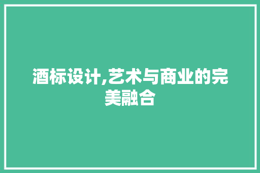 酒标设计,艺术与商业的完美融合 酒标设计,艺术与商业的完美融合 搜狗SEO
