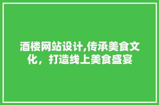 酒楼网站设计,传承美食文化，打造线上美食盛宴 酒楼网站设计,传承美食文化，打造线上美食盛宴 搜狗SEO