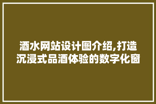 酒水网站设计图介绍,打造沉浸式品酒体验的数字化窗口