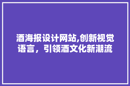 酒海报设计网站,创新视觉语言，引领酒文化新潮流 酒海报设计网站,创新视觉语言，引领酒文化新潮流 百度SEO